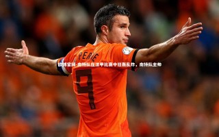 欧博官网-南特队在法甲比赛中狂轰乱炸，南特队主帅