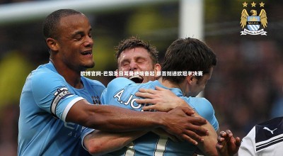 欧博官网-巴黎圣日耳曼绝境奋起 昂首挺进欧冠半决赛