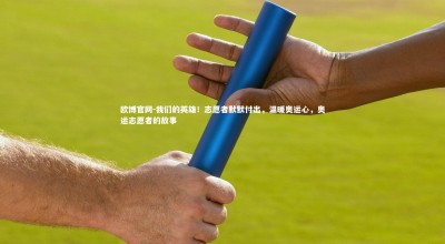 欧博官网-我们的英雄！志愿者默默付出，温暖奥运心，奥运志愿者的故事