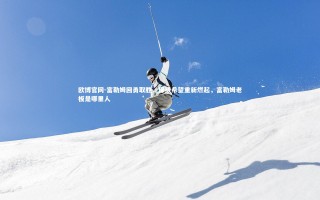 欧博官网-富勒姆回勇取胜，保级希望重新燃起，富勒姆老板是哪里人