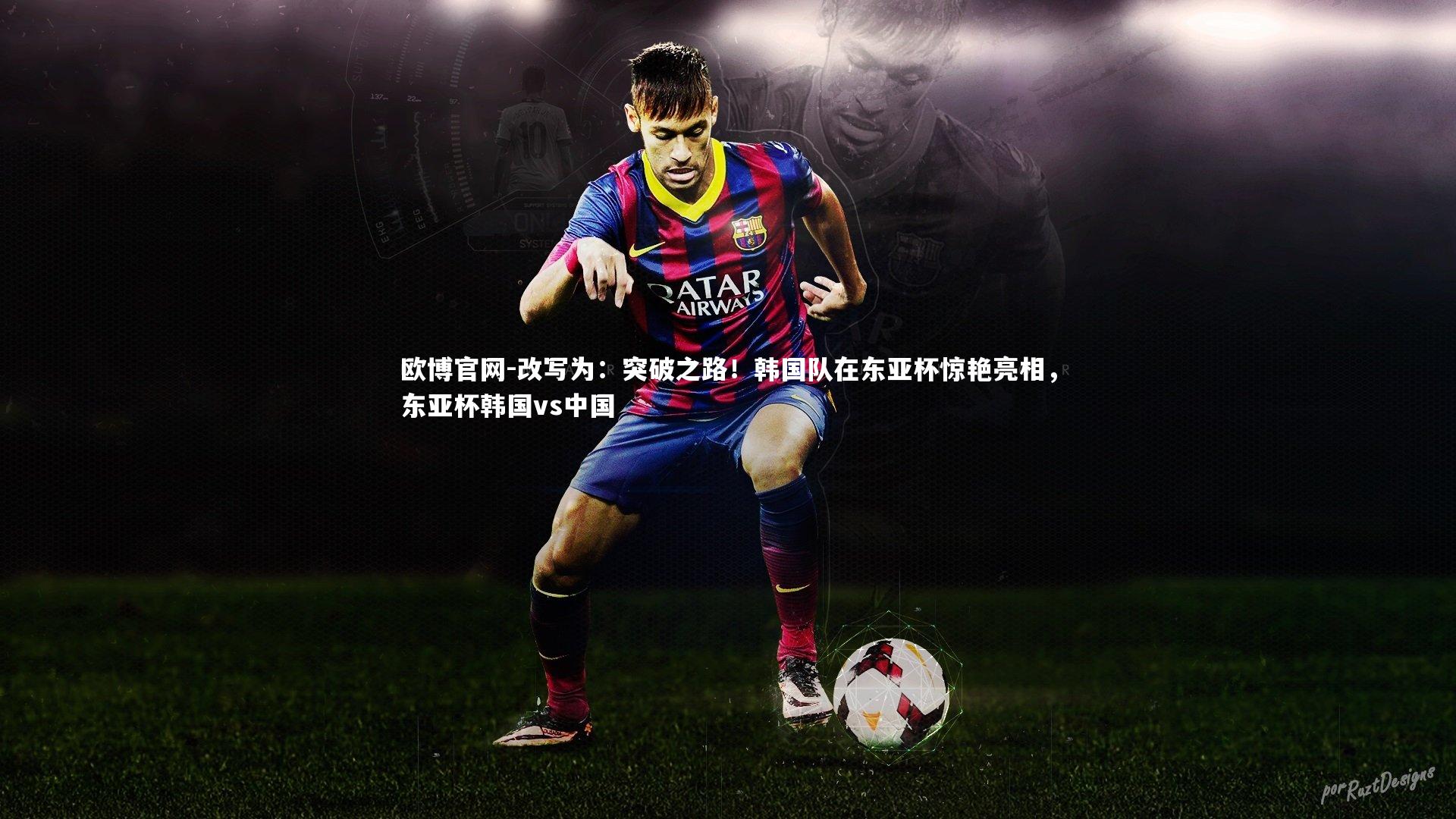 欧博官网-改写为:突破之路!韩国队在东亚杯惊艳亮相,东亚杯韩国vs中国-第2张图片-欧博官网 欧博官网-改写为:突破之路!韩国队在东亚杯惊艳亮相,东亚杯韩国vs中国-第2张图片-欧博官网