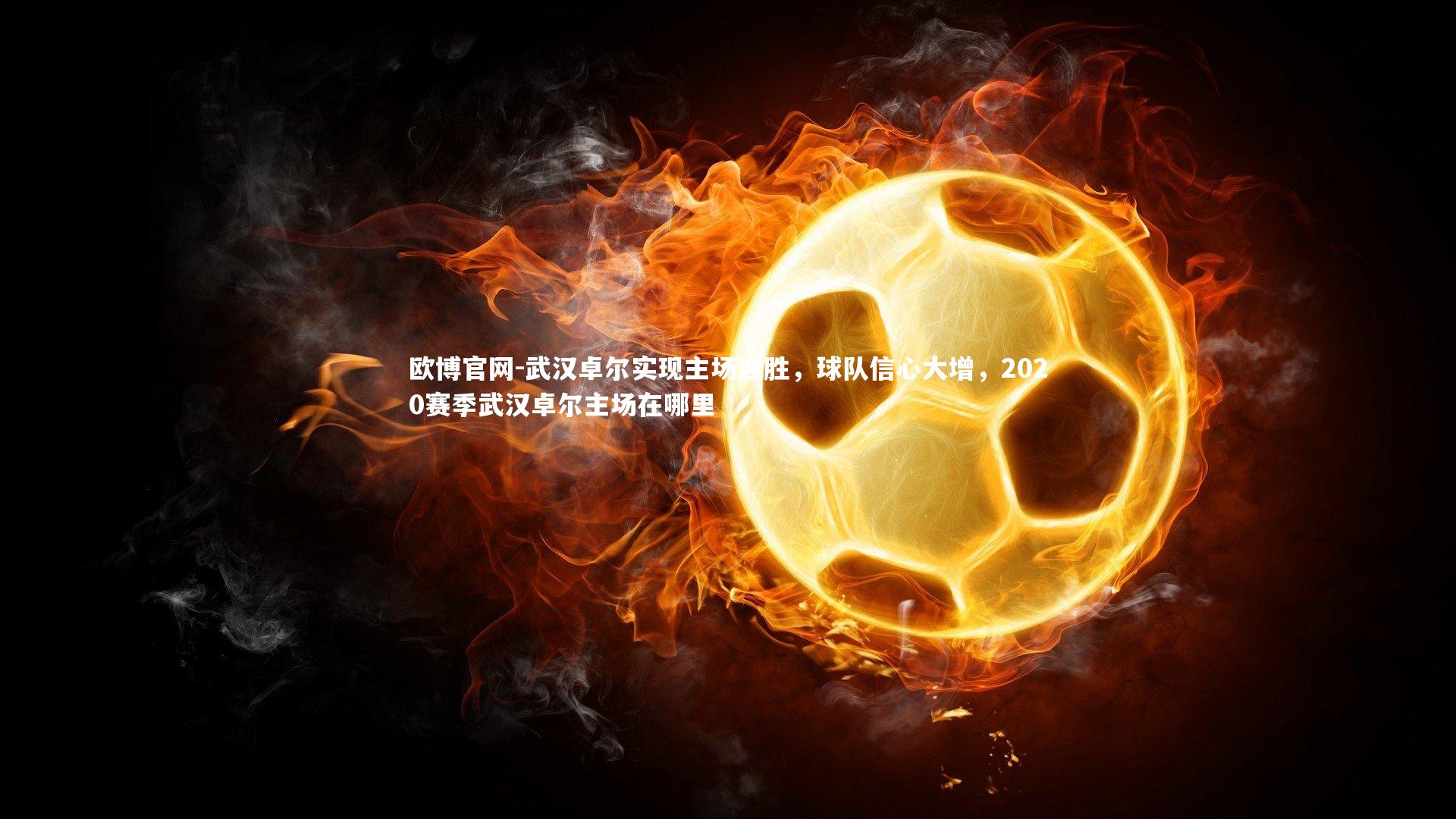 欧博官网-武汉卓尔实现主场连胜,球队信心大增,2020赛季武汉卓尔主场在哪里-第2张图片-欧博官网 欧博官网-武汉卓尔实现主场连胜,球队信心大增,2020赛季武汉卓尔主场在哪里-第2张图片-欧博官网