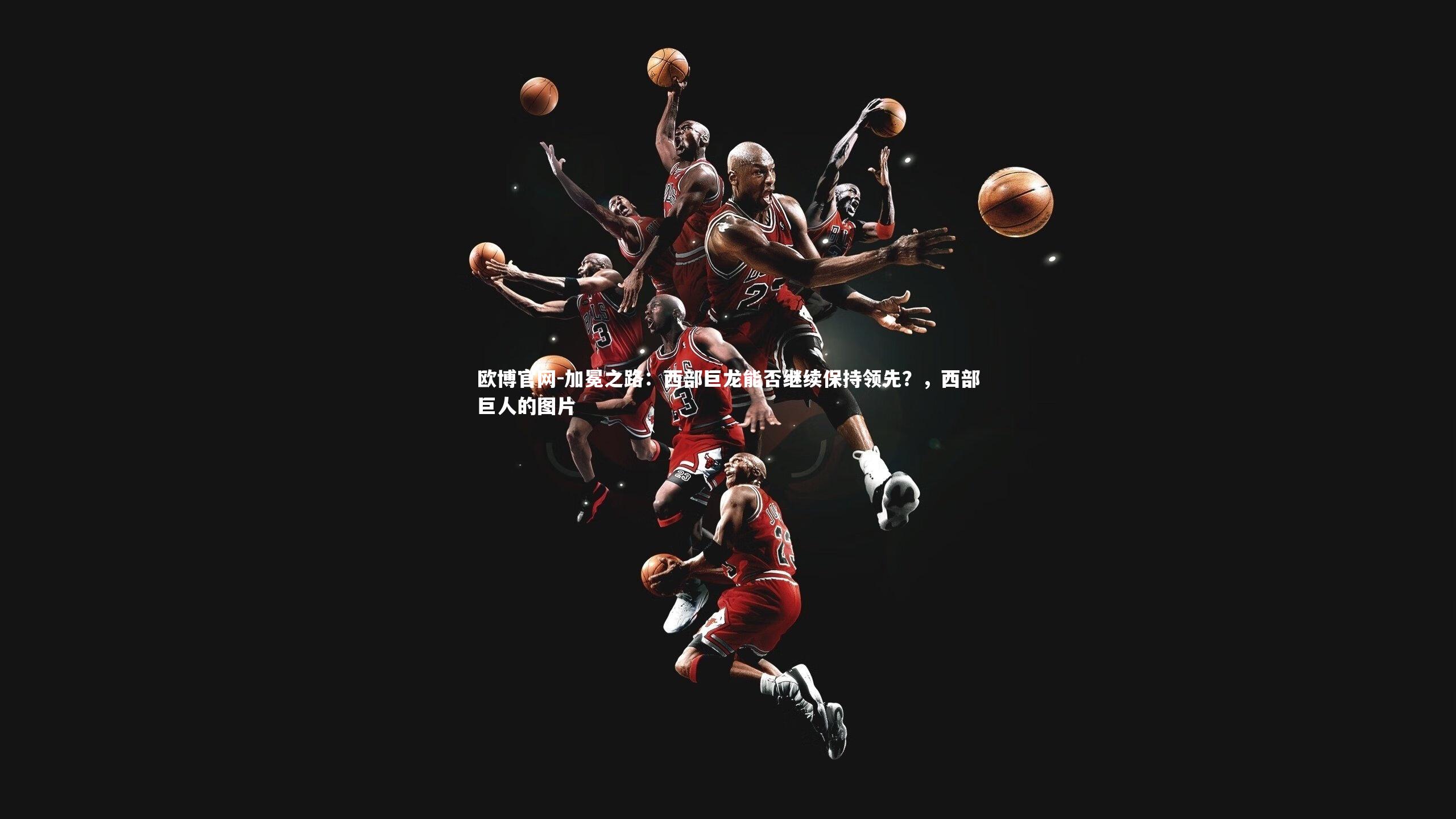 欧博官网-加冕之路:西部巨龙能否继续保持领先?,西部巨人的图片-第2张图片-欧博官网 欧博官网-加冕之路:西部巨龙能否继续保持领先?,西部巨人的图片-第2张图片-欧博官网