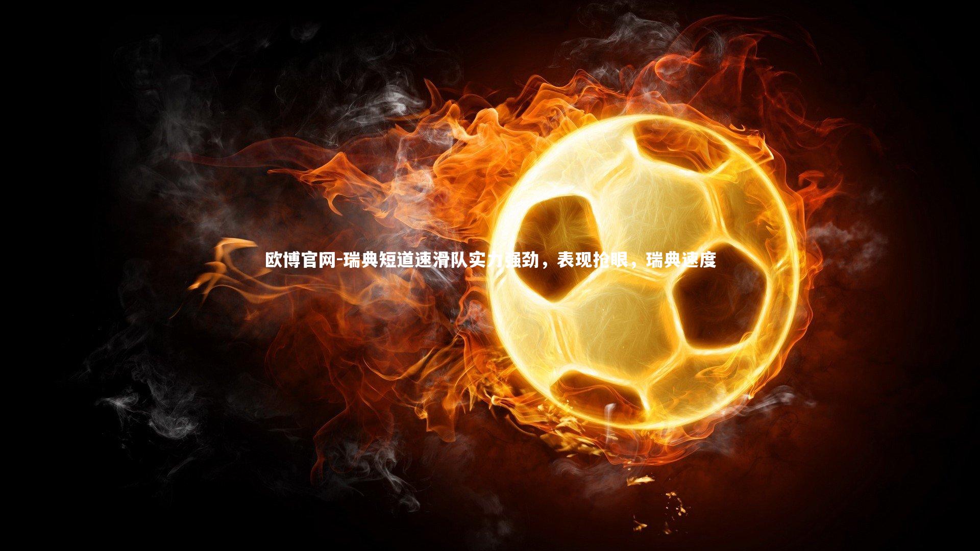 欧博官网-瑞典短道速滑队实力强劲,表现抢眼,瑞典速度-第1张图片-欧博官网 欧博官网-瑞典短道速滑队实力强劲,表现抢眼,瑞典速度-第1张图片-欧博官网