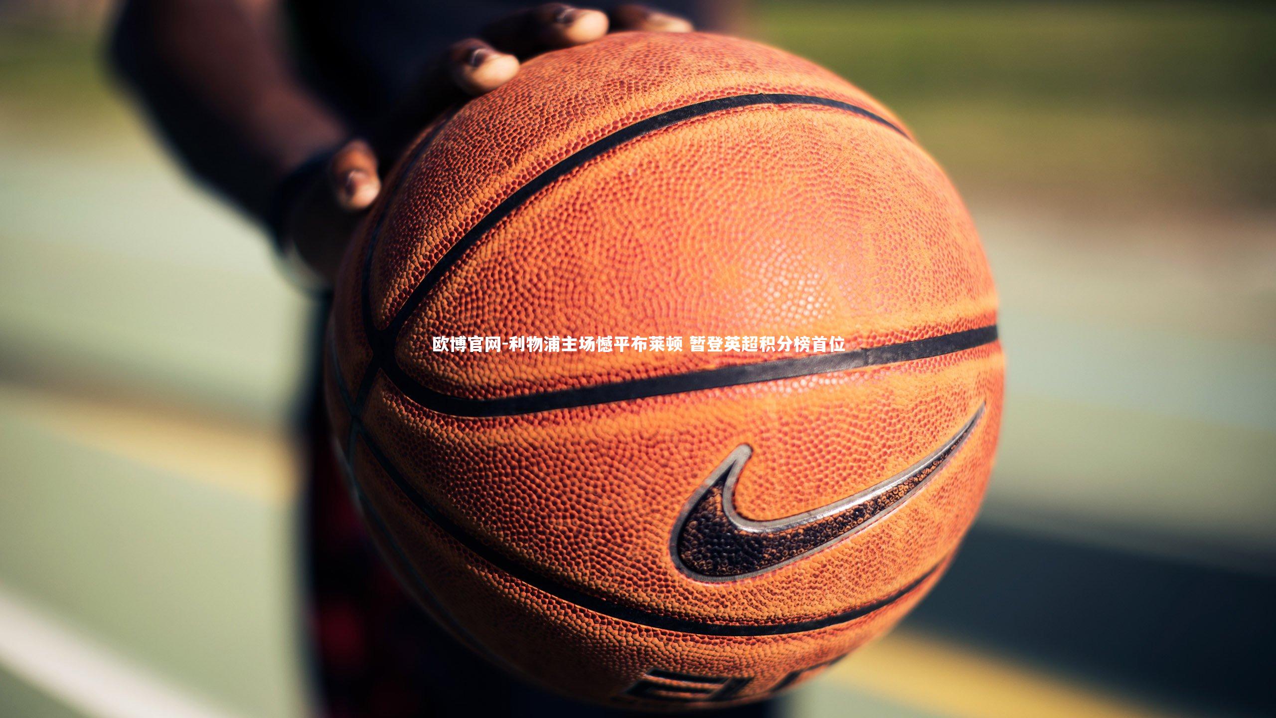 欧博官网-利物浦主场憾平布莱顿 暂登英超积分榜首位-第2张图片-欧博官网 欧博官网-利物浦主场憾平布莱顿 暂登英超积分榜首位-第2张图片-欧博官网