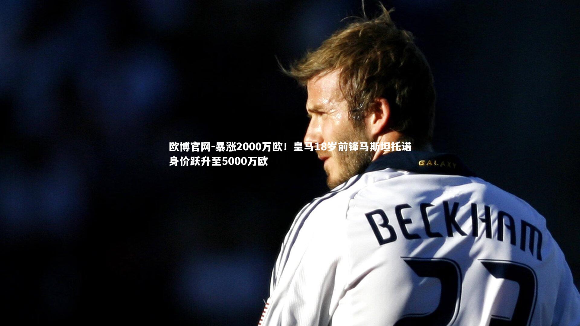 欧博官网-暴涨2000万欧！皇马18岁前锋马斯坦托诺身价跃升至5000万欧-第2张图片-欧博官网